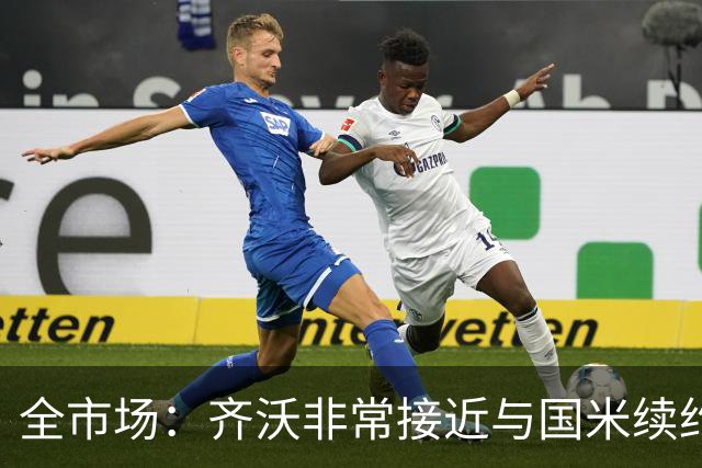 全市场：齐沃非常接近与国米续约，有可能今天就签约并官宣